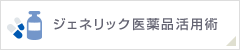 ジェネリック医薬品活用術